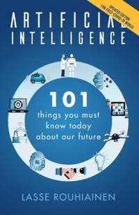 Artificial Intelligence : 101 Things You Must Know Today about Our Future
