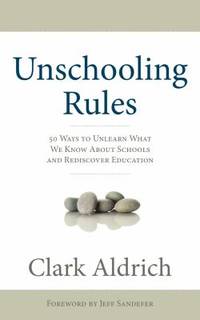 Unschooling Rules : 55 Ways to Unlearn What We Know About Schools and Rediscover Education