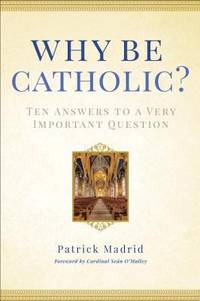 Why Be Catholic? : Ten Answers to a Very Important Question