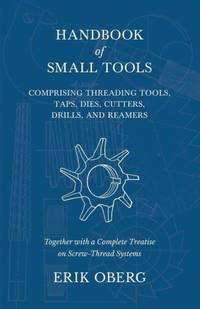 Handbook of Small Tools Comprising Threading Tools, Taps, Dies, Cutters, Drills, and Reamers -...