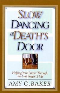 Slow Dancing at Death's Door: Helping Your Parent Through the Last Stages of Life