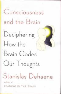 Consciousness and the Brain: Deciphering How the Brain Codes Our Thoughts by Stanislas Dehaene - 2014