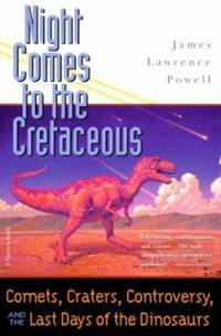 Night Comes to the Cretaceous : Comets, Craters, Controversy, and the Last Days of the Dinosaurs