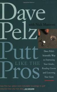 Putt Like the Pros: Dave Pelz's Scientific Way to Improving Your Stroke, Reading Greens and Lowering Your Score