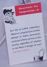 Questions for Congressmen - 6. Isn't the so-called compulsory "Reserve" proposal just another attempt to fasten permanent, universal military service on the country regardless of whether or not there is danger of war