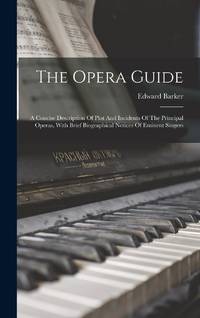 The Opera Guide: A Concise Description Of Plot And Incidents Of The Principal Operas, With Brief...