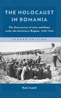 The Holocaust in Romania: The Destruction of Jews and Roma under the Antonescu Regime, 1940-1944