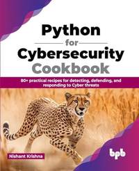 Python for Cybersecurity Cookbook: 80+ practical recipes for detecting, defending, and responding...