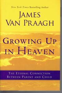 Growing Up in Heaven: The Eternal Connection Between Parent and Child by Van Praagh, James - 2011-05-24