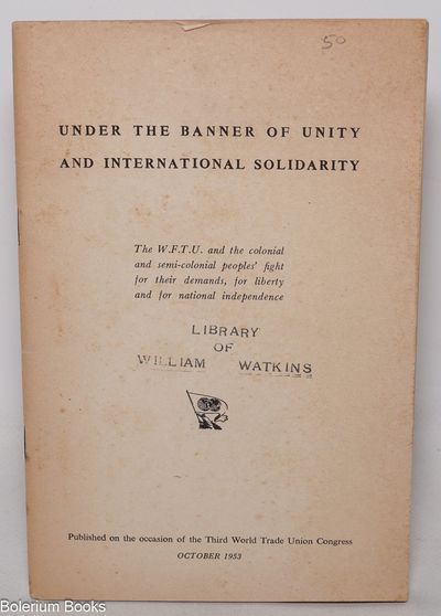 Under the banner of unity and international solidarity. The W.F.T.U. and the colonial and semi-colonial peoples' fight for their demands, for liberty and for national independence
