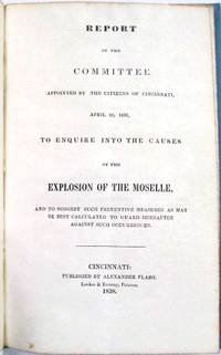 REPORT OF THE COMMITTEE APPOINTED BY THE CITIZENS OF CINCINNATI, APRIL 26, 1838, TO ENQUIRE INTO THE CAUSES OF THE EXPLOSION OF THE MOSELLE, AND TO SUGGEST SUCH PREVENTIVE MEASURES AS MAY BE BEST CALCULATED TO GUARD HEREAFTER AGAINST SUCH OCCURRENCES