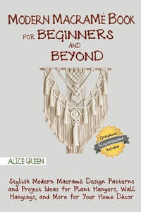 Modern Macrame Book for Beginners and Beyond: Stylish Modern Macrame Design Patterns and Project...