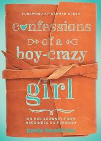 Confessions of a Boy-Crazy Girl: On Her Journey from Neediness to Freedom (True Woman)