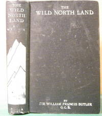 THE WILD NORTH LAND: The Story of a Winter Journey with Dogs Across  Northern North Americia by BUTLER, William Francis - 1915