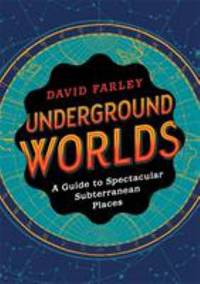 Underground Worlds : A Guide to Spectacular Subterranean Places