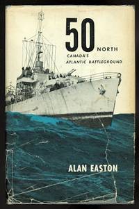 50 NORTH:  AN ATLANTIC BATTLEGROUND.  (CANADA&#039;S ATLANTIC BATTLEGROUND.) by Easton, Alan.  Foreword by Rear-Admiral K.L. Dyer - 1963