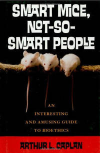 Smart Mice, Not-So-Smart People: An Interesting and Amusing Guide to Bioethics