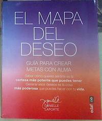 El mapa del deseo : una guía para crear objetivos con alma