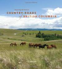 Country Roads of British Columbia: Exploring the Interior by Bryan, Liz - 2008-06-01