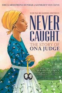 Never Caught, the Story of Ona Judge: George and Martha Washington's Courageous Slave Who Dared...