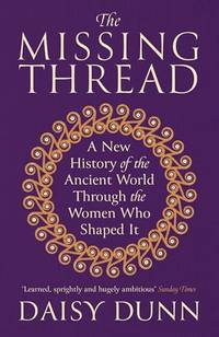 The Missing Thread: A New History of the Ancient World Through the Women Who Shaped It