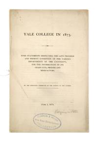 Yale College in 1875: Some Statements Respecting the Late Progress and Present Condition of the Various Departments of the University, for the information of its graduates, friends, and benefactors...June 1, 1875