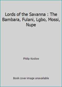 Lords of the Savanna : The Bambara, Fulani, Lgbo, Mossi, Nupe