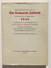 Through the Country of The Comanche Indians in the Fall of the Year 1845: The Journal of a U.S. Army Expedition led by Lieutenant James W. Abert of the Topographical Engineers, Artist Extraordinary Whose Paintings of Indians and Their Wild West illustrated this book by Abert, James W.; John Galvin, ed - 1970