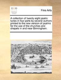 A collection of twenty eight psalm tunes in four parts by several authors printed to the new...