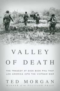 Valley of Death: The Tragedy at Dien Bien Phu That Led America Into the Vietnam War