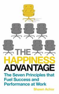 The Happiness Advantage: The Seven Principles of Positive Psychology That Fuel Success and...