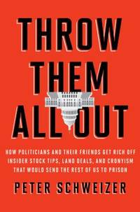Throw Them All Out : How Politicians and Their Friends Get Rich off Insider Stock Tips, Land...