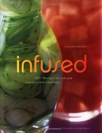 Infused: 100+ Recipes for Infused Liquers And Cocktails