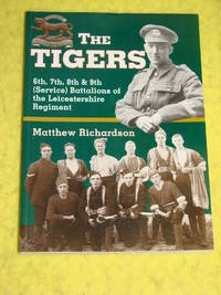 The Tigers, 6th, 7th, 8th &amp; 9th (Service) Battalions of the Leicestershire Regiment. by Matthew Richardson - 2000