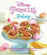 Disney Princess Baking: 60+ Royal Treats Inspired by Your Favorite Princesses, Including...