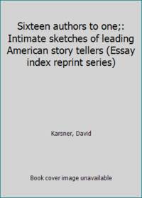 Sixteen authors to one;: Intimate sketches of leading American story tellers Essay index reprint series