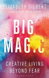 Big Magic: How to Live a Creative Life, and Let Go of Your Fear: Creative Living Beyond Fear