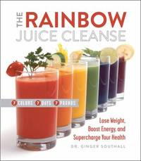 The Rainbow Juice Cleanse : Lose Weight, Boost Energy, and Supercharge Your Health