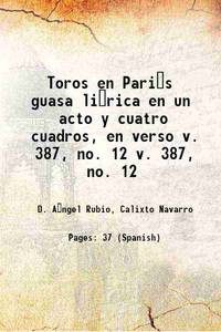 Toros en Paris guasa lirica en un acto y cuatro cuadros, en verso Volume v. 387, no. 12 1884...