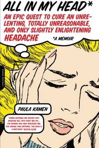 All in My Head: An Epic Quest to Cure an Unrelenting, Totally Unreasonable, and Only Slightly...