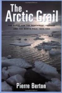 The Arctic Grail: The Quest for the Northwest Passage and The North Pole, 1818-1909 by Pierre Berton - 2000-01-05