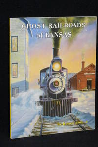 Ghost Railroads of Kansas by Robert Collins - 1997