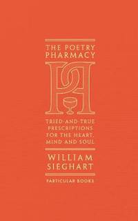 The Poetry Pharmacy: Tried-and-True Prescriptions for the Heart, Mind and Soul