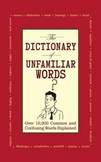 The Dictionary of Unfamiliar Words : Over 10,000 Common and Confusing Words Explained