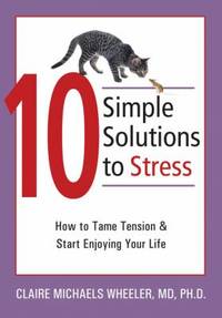 10 Simple Solutions to Stress : How to Tame Tension and Start Enjoying Your Life by Claire Michaels Wheeler - 2007