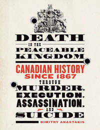 Death in the Peaceable Kingdom: Canadian History since 1867 through Murder, Execution,...