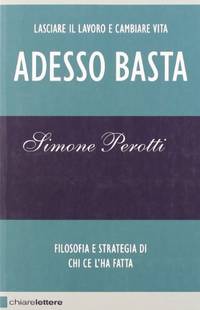 Adesso basta. Lasciare il lavoro e cambiare vita. Filosofia e strategia di chi ce l&#039;ha fatta de Perotti, Simone