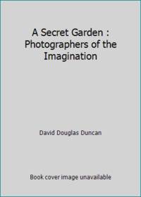 A Secret Garden : Photographers of the Imagination by David Douglas Duncan - 2005