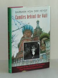 Candles Behind the Wall: Heroes of the Peaceful Revolution that Shattered Communism by Heydt, Barbara von der - 1993