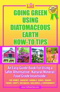 Going Green Using Diatomaceous Earth How-To Tips : An Easy Guide Book Using a Safer Alternative,...
